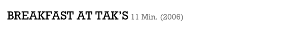 BREAKFAST AT TAK’S 11 Min. (2006)